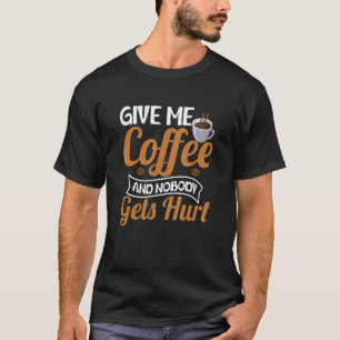 Give Me Coffee And Nobody Gets Hurt Drinker Caffin T-Shirt