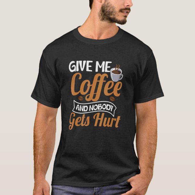 Give Me Coffee And Nobody Gets Hurt Drinker Caffin T-Shirt (Front)