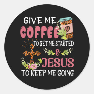 Give Me Coffee Get Me Start Jesus Keep Me Going Ch Classic Round Sticker