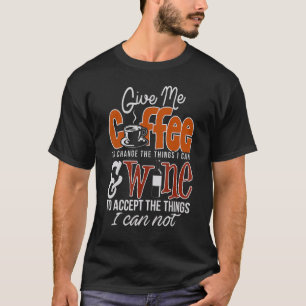 Give me Coffee to change the things I can & wine t T-Shirt