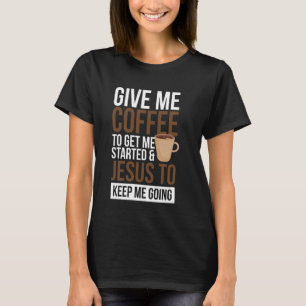 Give Me Coffee To Get Me Started And Jesus To Keep T-Shirt