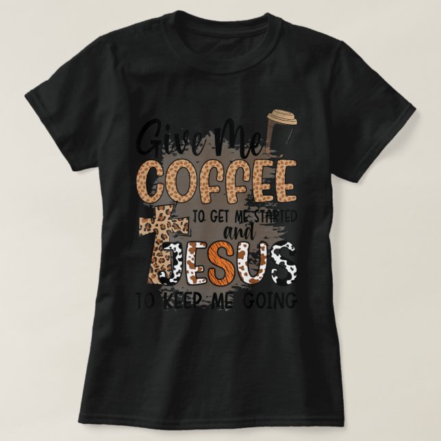 Give Me Coffee To Get Me Started And Jesus To Keep T-Shirt (Design Front)