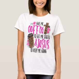 Give Me Coffee To Get Me Started & Jesus To Keep M T-Shirt