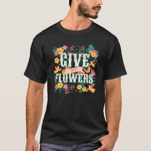 Give Me Flowers Rebellious Gardener Pretty Colorfu T-Shirt