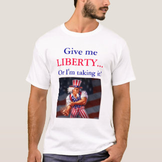 Give me LIBERTY...Or I'm taking it! T-Shirt