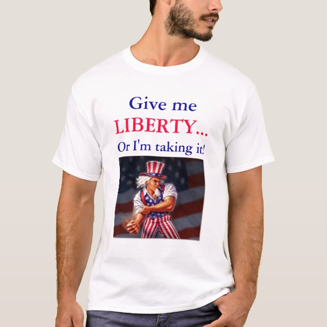 Give me LIBERTY...Or I'm taking it! T-Shirt (Front)