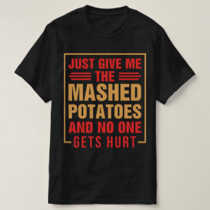 Give Me Mashed Potatoes Funny Thanksgiving T-Shirt