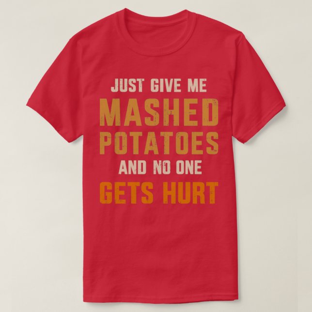 Give me mashed potatoes no one gets hurt thanksgiv T-Shirt (Design Front)