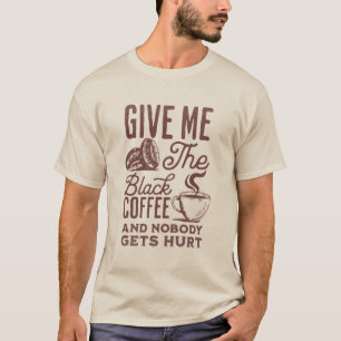 give me the black coffee and nobody gets hurt T-Shirt