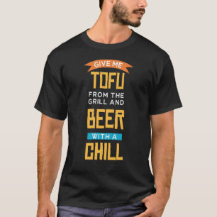 Give Me Tofu From the grill And Beer With Chill Ve T-Shirt