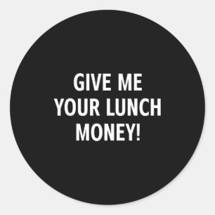 Give me your lunch money funny jokes sarcastic classic round sticker