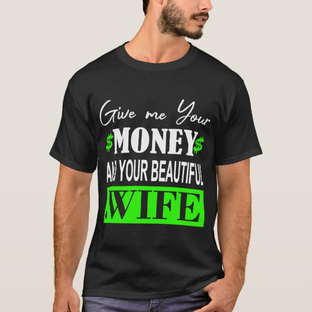 Give me your money and your beautiful Wife T-Shirt (Front)