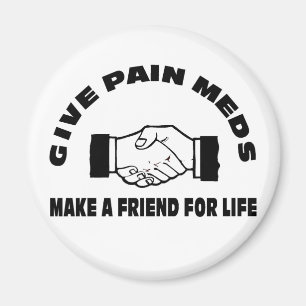 Give Pain Meds-Make A Friend For Life Magnet