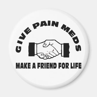 Give Pain Meds-Make A Friend For Life Magnet