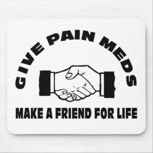 Give Pain Meds-Make A Friend For Life Mouse Mat