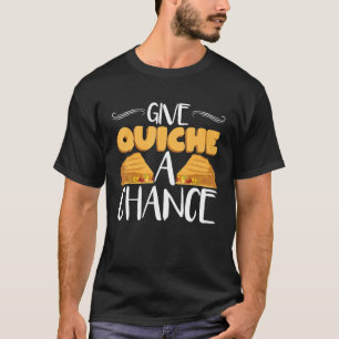 Give Quiche A Chance Funny Pastry Chef Quiche T-Shirt