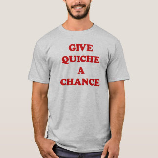 GIVE QUICHE A CHANCE T-Shirt