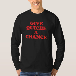Give Quiche A Chance T-Shirt