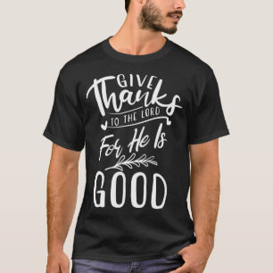 Give Thanks To The Lord For He Is Good Gratitude T-Shirt