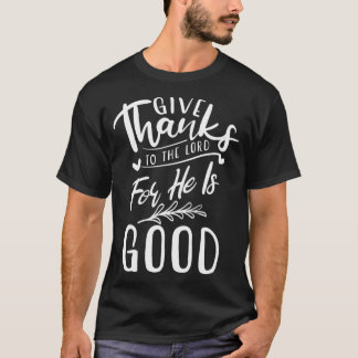 Give Thanks To The Lord For He Is Good  Gratitude  T-Shirt