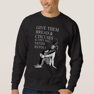 Give them bread and circuses and they will never r sweatshirt