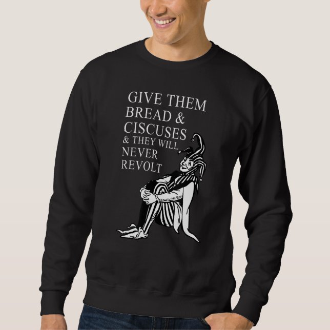Give them bread and circuses and they will never r sweatshirt (Front)