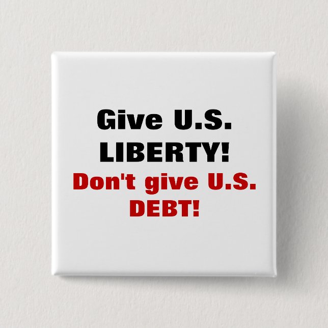 Give U.S. LIBERTY! Don't give U.S. DEBT! 15 Cm Square Badge (Front)