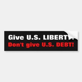 Give U.S. LIBERTY! Don't give U.S. DEBT! Bumper Sticker