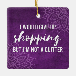 Give Up Shopping Not A Quitter Funny Ceramic Ornament