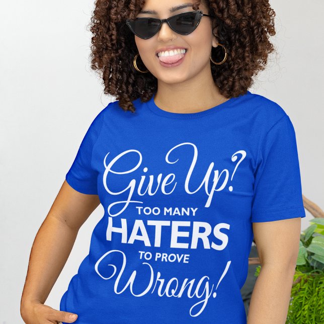 "Give Up? Too Many Haters To Prove Wrong!" T-shirt (Creator Uploaded)