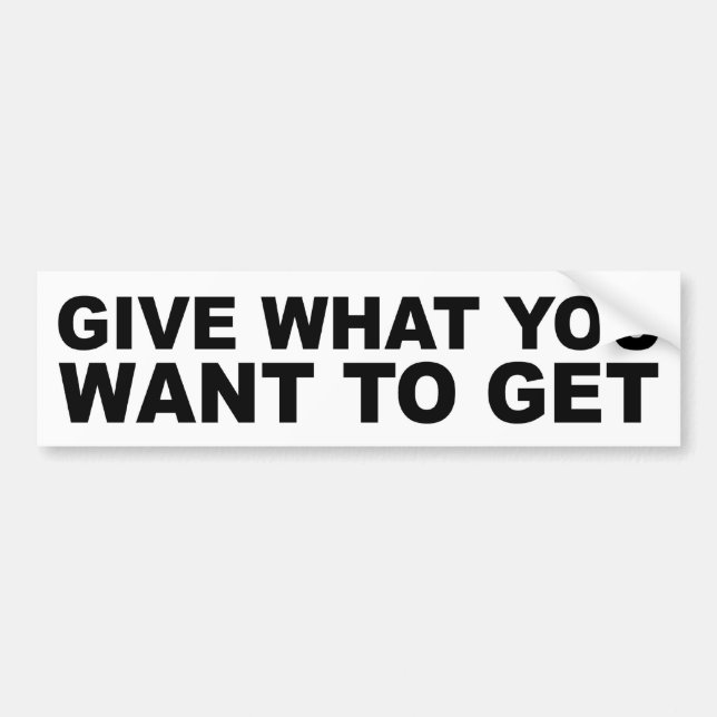 Give What You Want To Get Bumper Sticker (Front)