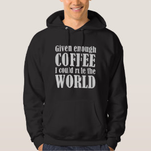 Given Enough Coffee I Could Rule The World Hoodie