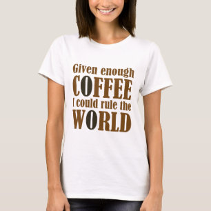Given Enough Coffee I Could Rule The World T-Shirt