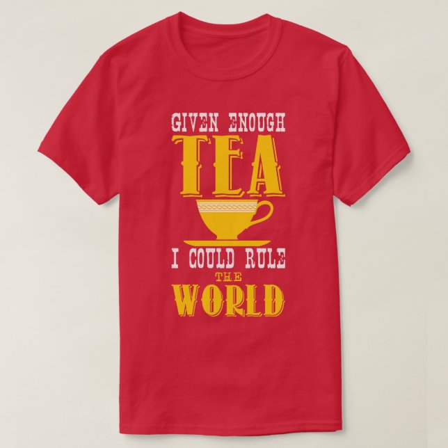Given enough tea i could rule the world T-Shirt (Design Front)