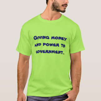 Giving money and power to government.. T-Shirt