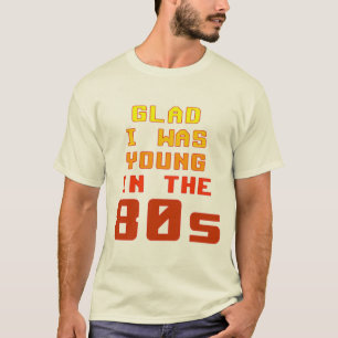 Glad I was young in the 80s T-Shirt