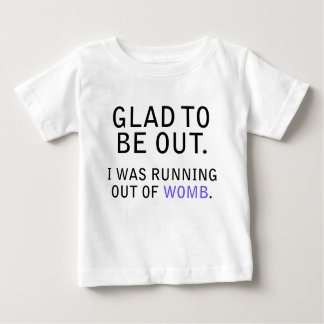 Glad To Be Out. I Was Running Out of Womb Baby T-Shirt