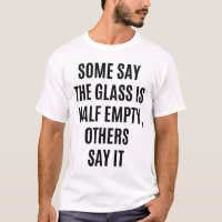 Glass Half Empty Half Full Funny Quote T-Shirt