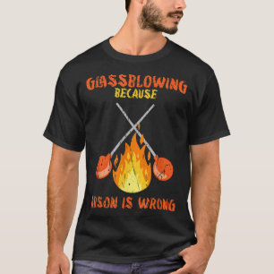 Glassblowing because arson is wrong - glass blower T-Shirt