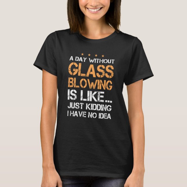 Glassblowing Day Saying Glass Blower T-Shirt (Front)