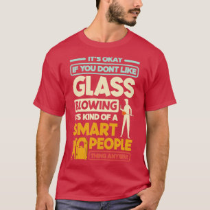 Glassblowing Glassworking Lampworking Funny Quote T-Shirt