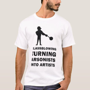 Glassblowing Turning Arsonists Into Artists T-Shirt