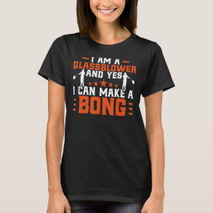 Glassblowing Yes I Can Make A Bong Glassblower T-Shirt