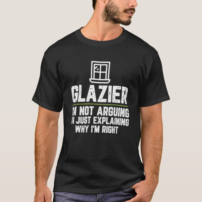 Glazier I m Not Arguing I m Just Right T-Shirt (Front)
