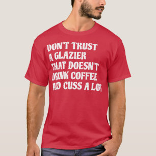 Glazier That Drink Coffee Cuss A Lot White T-Shirt