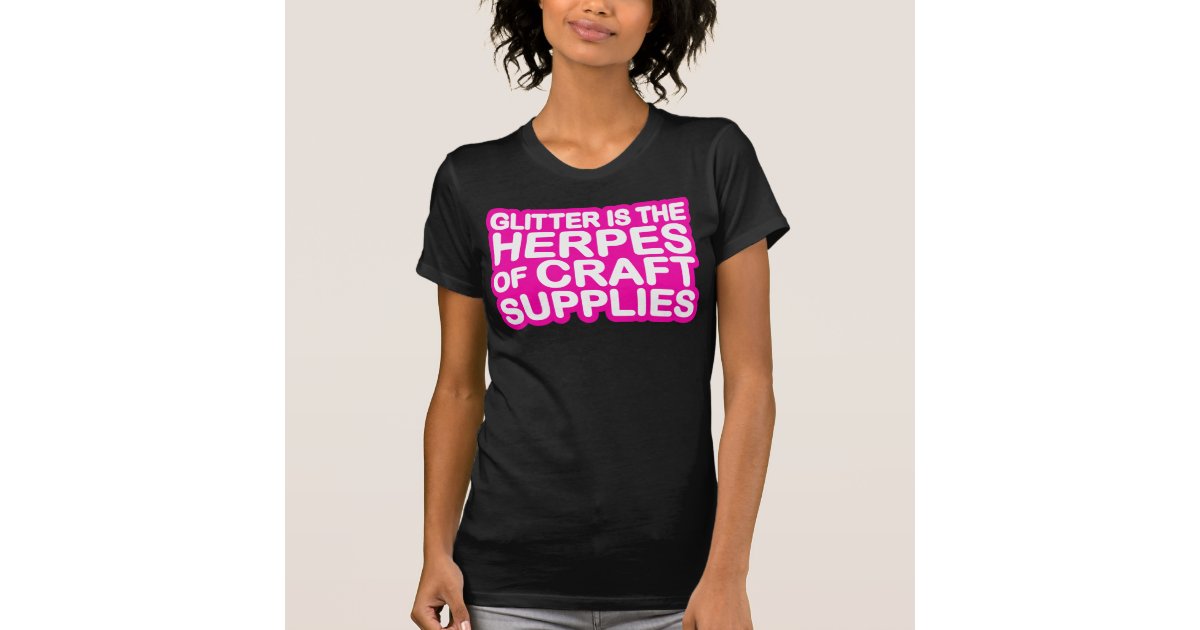 Glitter is the Herpes of Craft Supplies TShirt Zazzle.co.uk