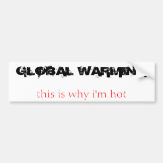 GLOBAL WARMING, this is why i'm hot Bumper Sticker
