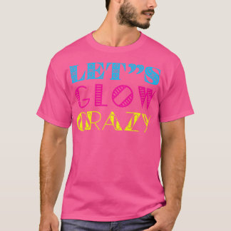 glow crazy party 80s lets retro neon rave colour t T-Shirt