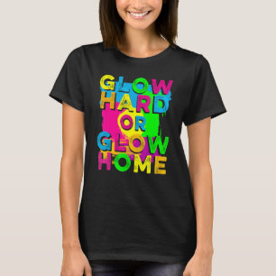 Glow Hard or Glow Home 90's 80's Party Colorful T-Shirt