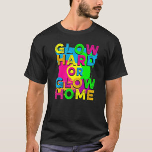 Glow Hard or Glow Home 90's 80's Party Colorful T T-Shirt